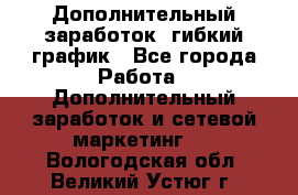 Дополнительный заработок, гибкий график - Все города Работа » Дополнительный заработок и сетевой маркетинг   . Вологодская обл.,Великий Устюг г.